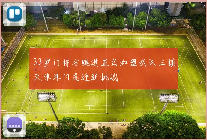 33岁门将方镜淇正式加盟武汉三镇天津津门虎迎新挑战
