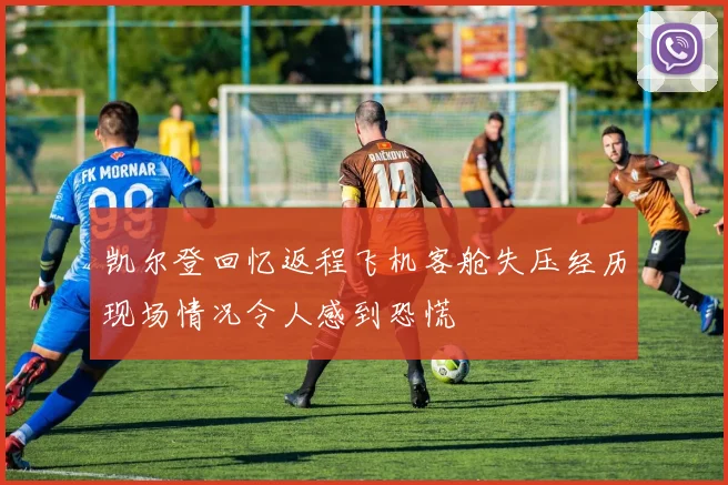 凯尔登回忆返程飞机客舱失压经历现场情况令人感到恐慌