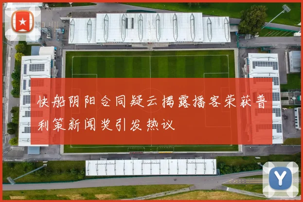 快船阴阳合同疑云揭露播客荣获普利策新闻奖引发热议