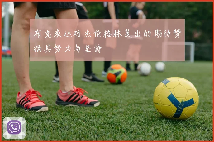 布克表达对杰伦格林复出的期待赞扬其努力与坚持