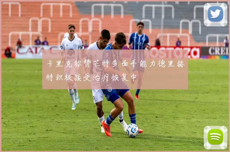 卡里克称赞芒特多面手能力德里赫特积极接受治疗恢复中