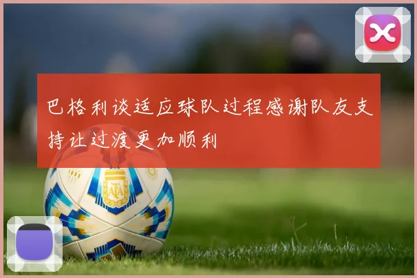 巴格利谈适应球队过程感谢队友支持让过渡更加顺利