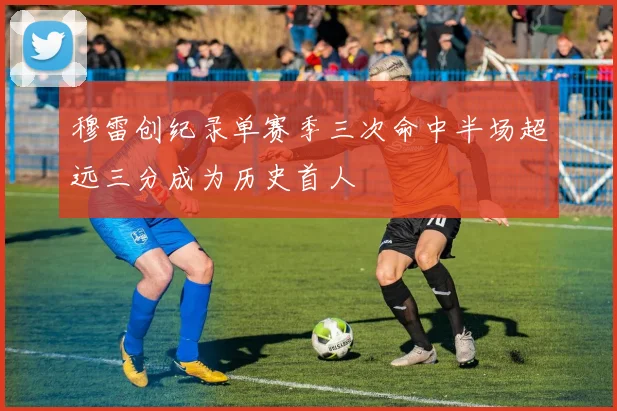 穆雷创纪录单赛季三次命中半场超远三分成为历史首人