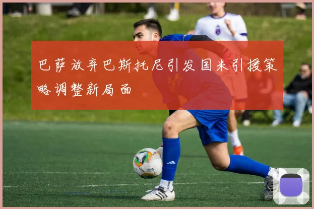 巴萨放弃巴斯托尼引发国米引援策略调整新局面
